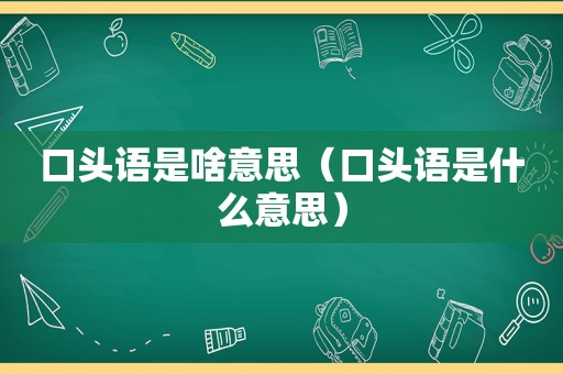 口头语是啥意思（口头语是什么意思）