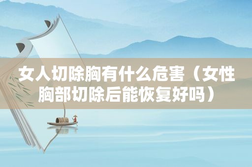 女人切除胸有什么危害（女性胸部切除后能恢复好吗）