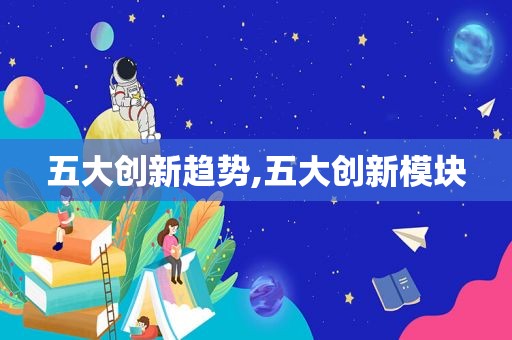 五大创新趋势,五大创新模块