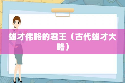 雄才伟略的君王（古代雄才大略）
