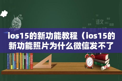 ios15的新功能教程（ios15的新功能照片为什么微信发不了）