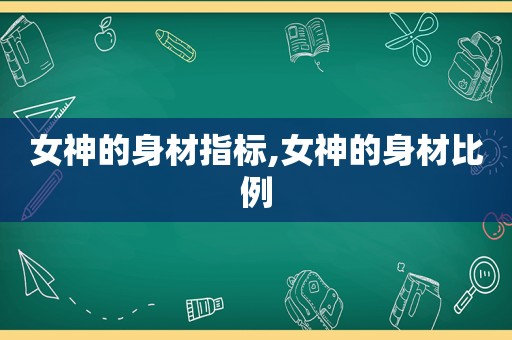 女神的身材指标,女神的身材比例