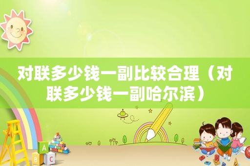 对联多少钱一副比较合理（对联多少钱一副哈尔滨）