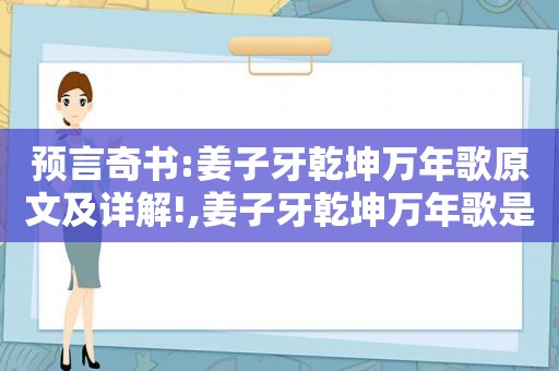 预言奇书:姜子牙乾坤万年歌原文及详解!,姜子牙乾坤万年歌是真的吗