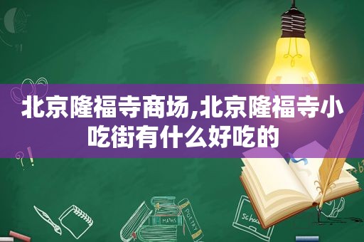 北京隆福寺商场,北京隆福寺小吃街有什么好吃的