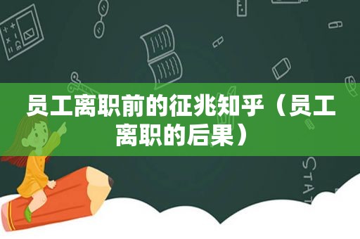 员工离职前的征兆知乎（员工离职的后果）
