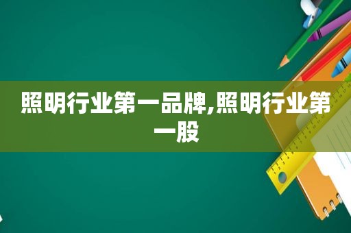 照明行业第一品牌,照明行业第一股