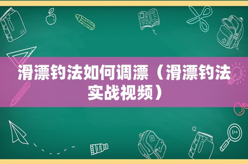 滑漂钓法如何调漂（滑漂钓法实战视频）