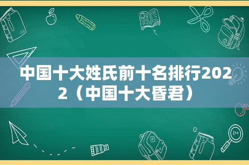 中国十大姓氏前十名排行2022（中国十大昏君）