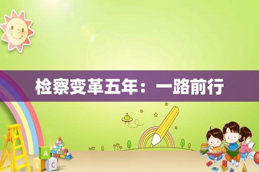 检察变革五年：一路前行