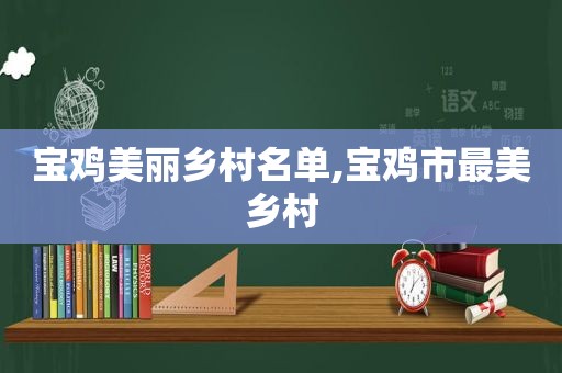 宝鸡美丽乡村名单,宝鸡市最美乡村