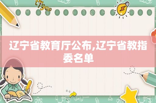 辽宁省教育厅公布,辽宁省教指委名单