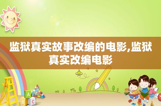 监狱真实故事改编的电影,监狱真实改编电影