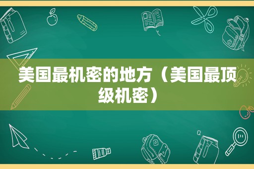 美国最机密的地方（美国最顶级机密）