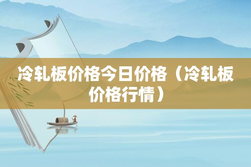 冷轧板价格今日价格（冷轧板价格行情）