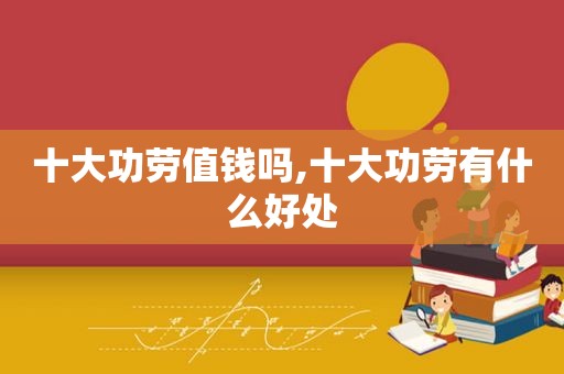 十大功劳值钱吗,十大功劳有什么好处