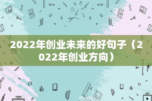 2022年创业未来的好句子（2022年创业方向）