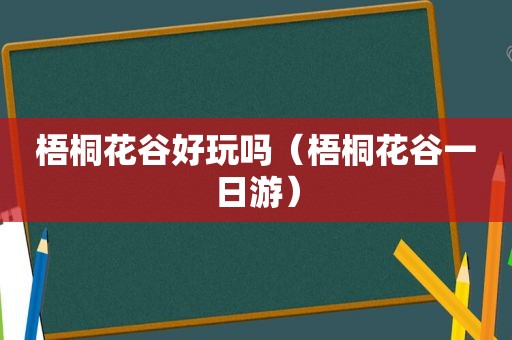 梧桐花谷好玩吗（梧桐花谷一日游）