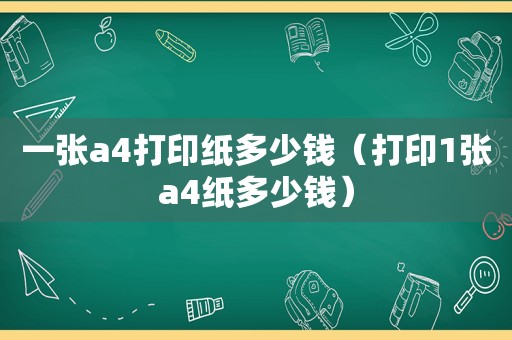 一张a4打印纸多少钱（打印1张a4纸多少钱）