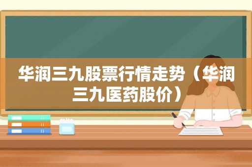 华润三九股票行情走势（华润三九医药股价）