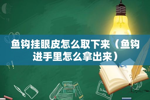 鱼钩挂眼皮怎么取下来（鱼钩进手里怎么拿出来）