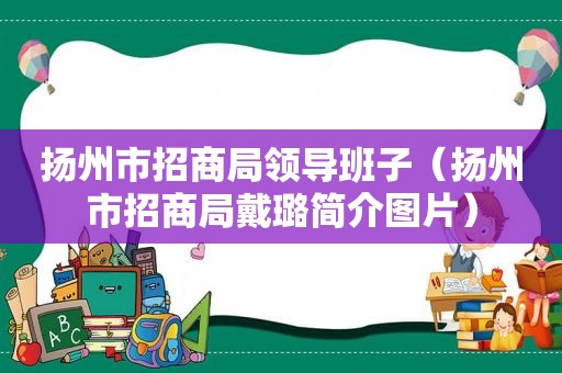 扬州市招商局领导班子（扬州市招商局戴璐简介图片）