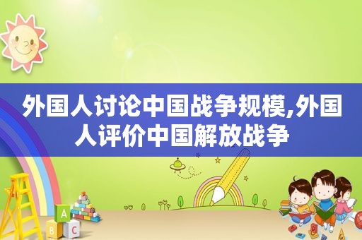 外国人讨论中国战争规模,外国人评价中国解放战争