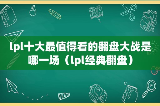 lpl十大最值得看的翻盘大战是哪一场（lpl经典翻盘）