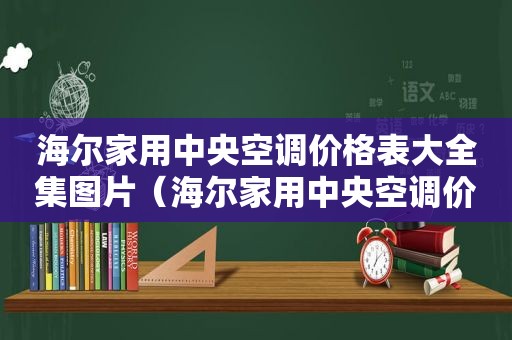 海尔家用中央空调价格表大全集图片（海尔家用中央空调价格表大全集图）