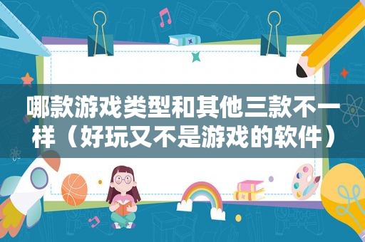 哪款游戏类型和其他三款不一样（好玩又不是游戏的软件）