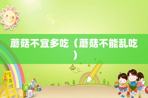 蘑菇不宜多吃（蘑菇不能乱吃）