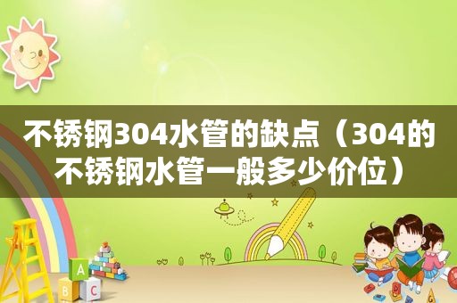不锈钢304水管的缺点（304的不锈钢水管一般多少价位）