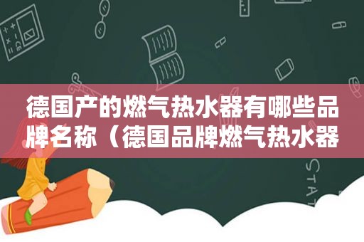 德国产的燃气热水器有哪些品牌名称（德国品牌燃气热水器哪个牌子好）