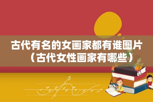 古代有名的女画家都有谁图片（古代女性画家有哪些）