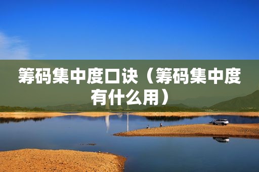 筹码集中度口诀（筹码集中度有什么用）
