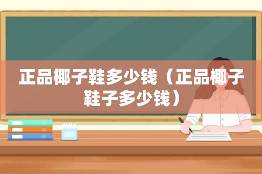 正品椰子鞋多少钱（正品椰子鞋子多少钱）