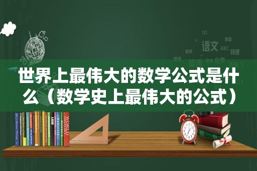 世界上最伟大的数学公式是什么（数学史上最伟大的公式）