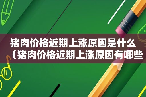 猪肉价格近期上涨原因是什么（猪肉价格近期上涨原因有哪些）