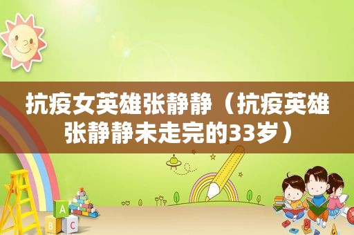 抗疫女英雄张静静（抗疫英雄张静静未走完的33岁）