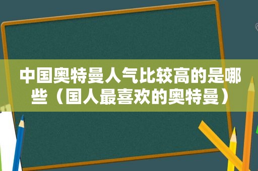 中国奥特曼人气比较高的是哪些（国人最喜欢的奥特曼）