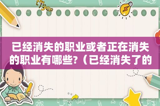 已经消失的职业或者正在消失的职业有哪些?（已经消失了的职业有哪些）