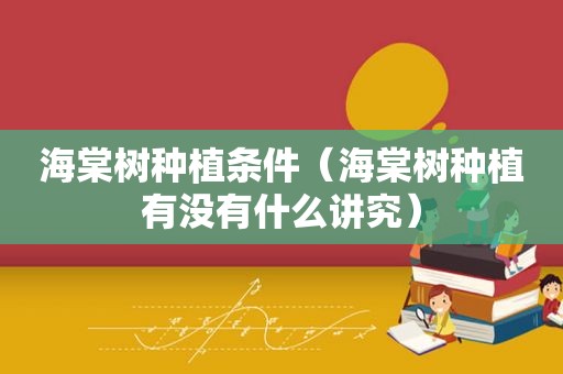 海棠树种植条件（海棠树种植有没有什么讲究）