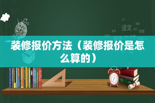 装修报价方法（装修报价是怎么算的）