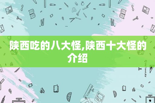 陕西吃的八大怪,陕西十大怪的介绍