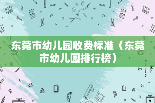 东莞市幼儿园收费标准（东莞市幼儿园排行榜）