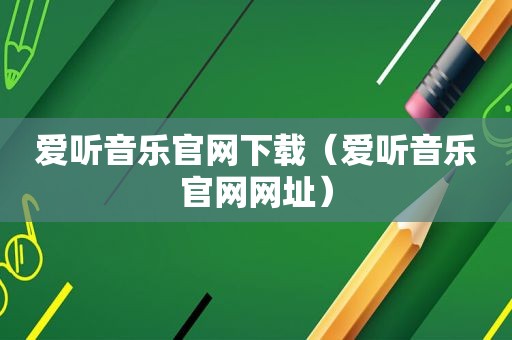 爱听音乐官网下载（爱听音乐官网网址）