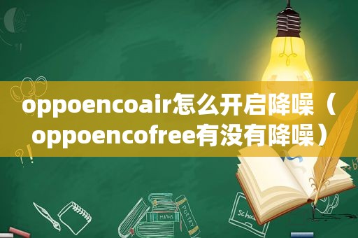oppoencoair怎么开启降噪（oppoencofree有没有降噪）