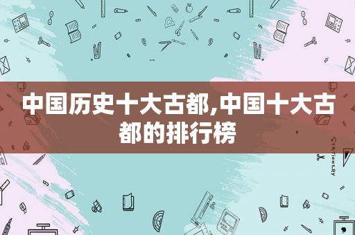 中国历史十大古都,中国十大古都的排行榜
