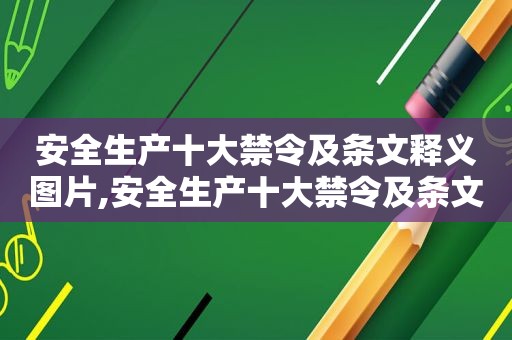 安全生产十大禁令及条文释义图片,安全生产十大禁令及条文释义解读