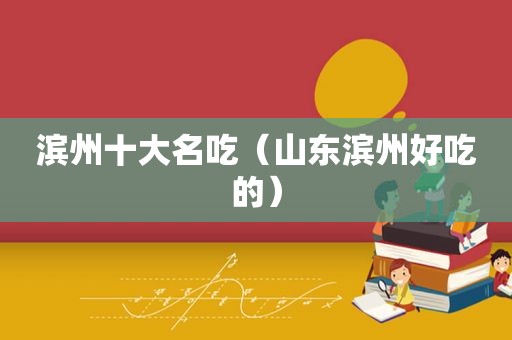 滨州十大名吃（山东滨州好吃的）